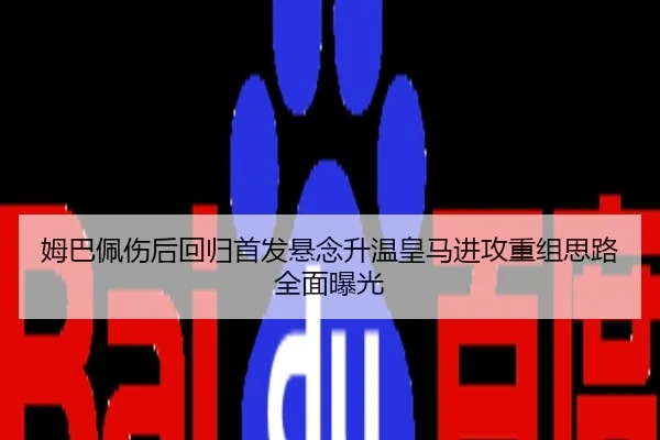 姆巴佩伤后回归首发悬念升温皇马进攻重组思路全面曝光